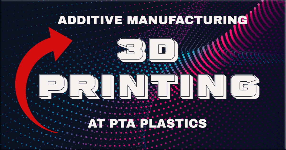 3D Printing at PTA Plastics